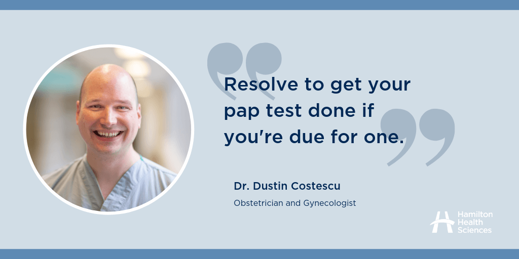 "Resolve to get your pap test done if you're due for one." Dr. Dustin Costescu, Obstetrician and Gynecologist