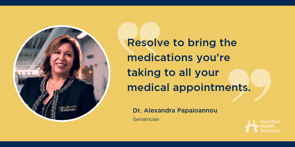 "Resolve to bring the medications you're taking to all your medical appointments." Dr. Alexandra Papaioannou, Geriatrician